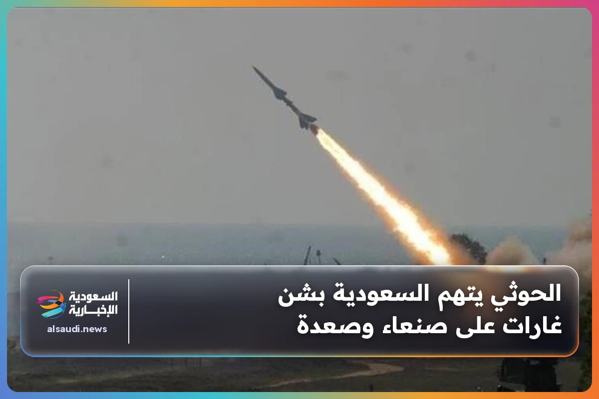 الحوثي يتهم السعودية بشن غارات على صنعاء وصعدة