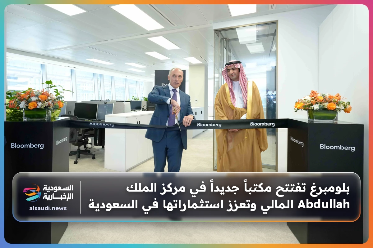 بلومبرغ تفتتح مكتباً جديداً في مركز الملك Abdullah المالي وتعزز استثماراتها في السعودية