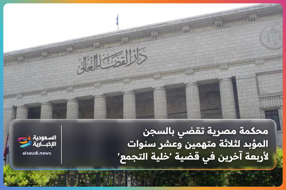 محكمة مصرية تقضي بالسجن المؤبد لثلاثة متهمين وعشر سنوات لأربعة آخرين في قضية 'خلية التجمع'