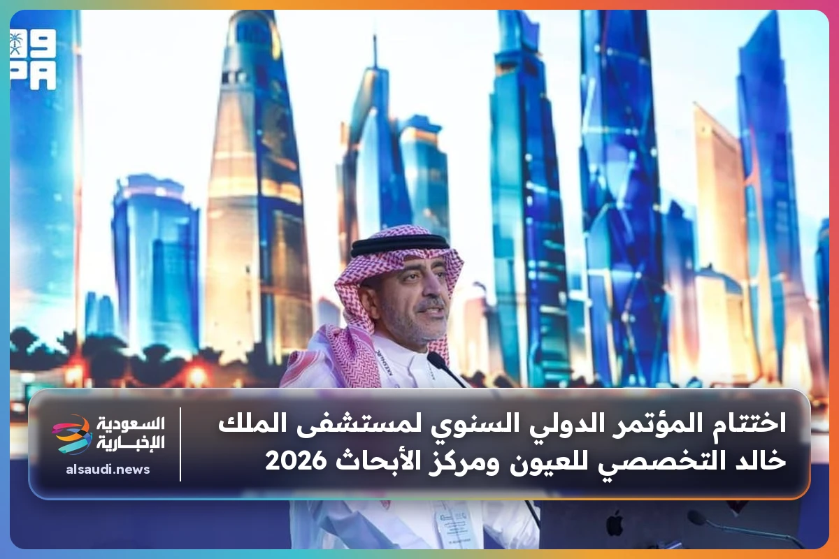 اختتام المؤتمر الدولي السنوي لمستشفى الملك خالد التخصصي للعيون ومركز الأبحاث 2026