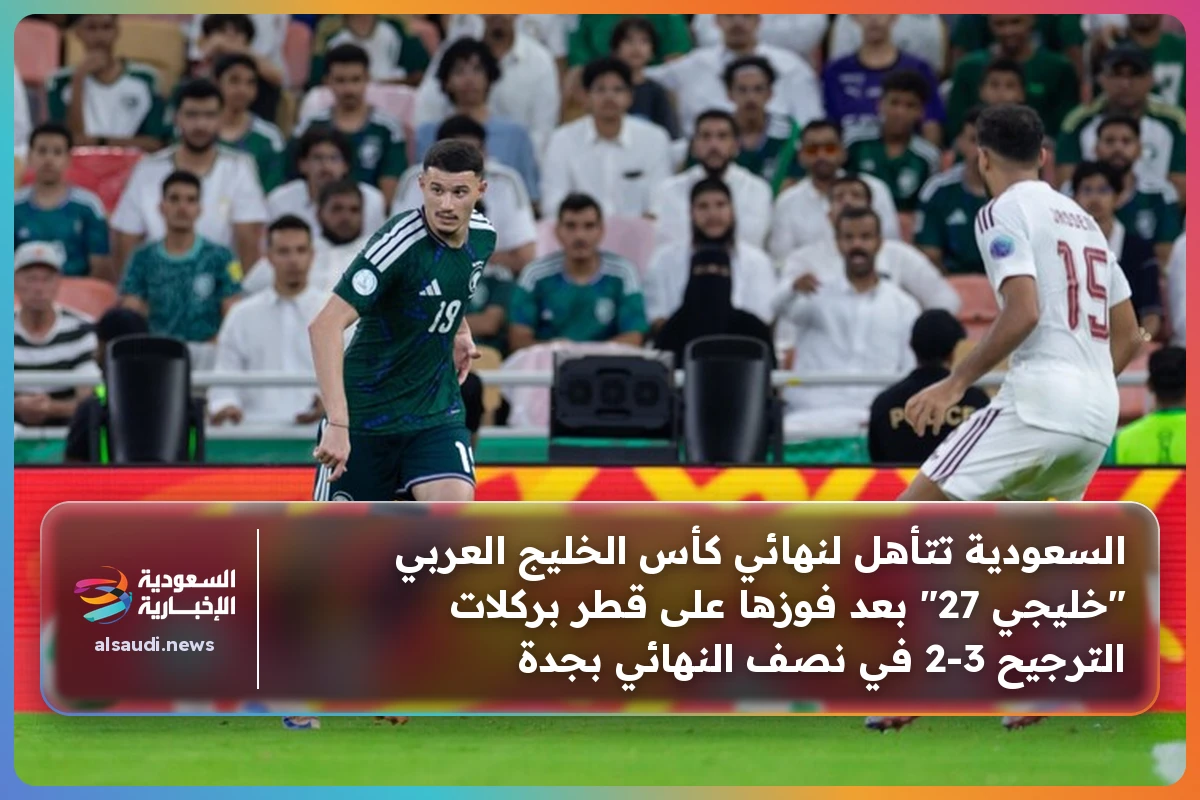 السعودية تتأهل لنهائي كأس الخليج العربي "خليجي 27" بعد فوزها على قطر بركلات الترجيح 3-2 في نصف النهائي بجدة