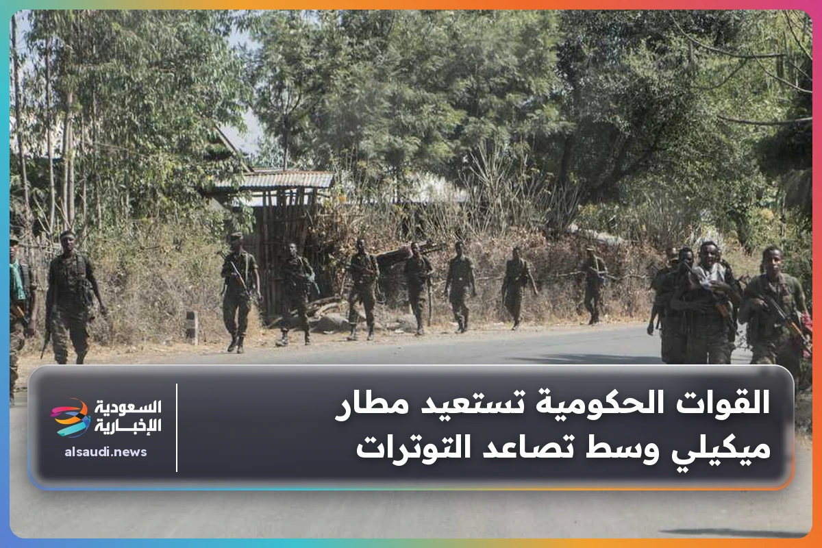 القوات الحكومية تستعيد مطار ميكيلي وسط تصاعد التوترات