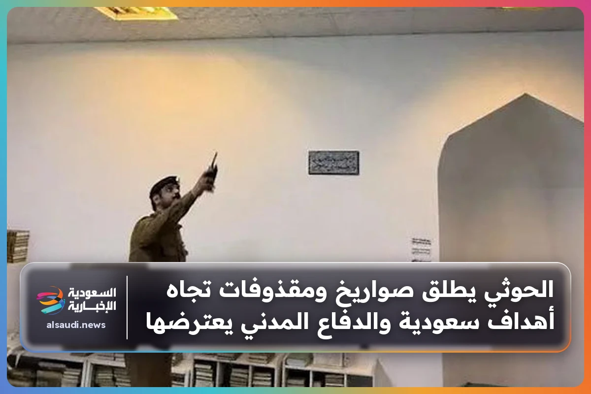 الحوثي يطلق صواريخ ومقذوفات تجاه أهداف سعودية والدفاع المدني يعترضها