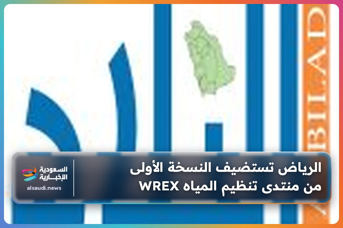 الرياض تستضيف النسخة الأولى من منتدى تنظيم المياه WREX