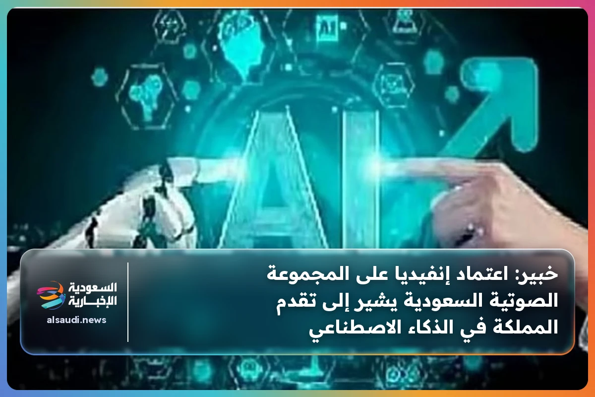 خبير: اعتماد إنفيديا على المجموعة الصوتية السعودية يشير إلى تقدم المملكة في الذكاء الاصطناعي