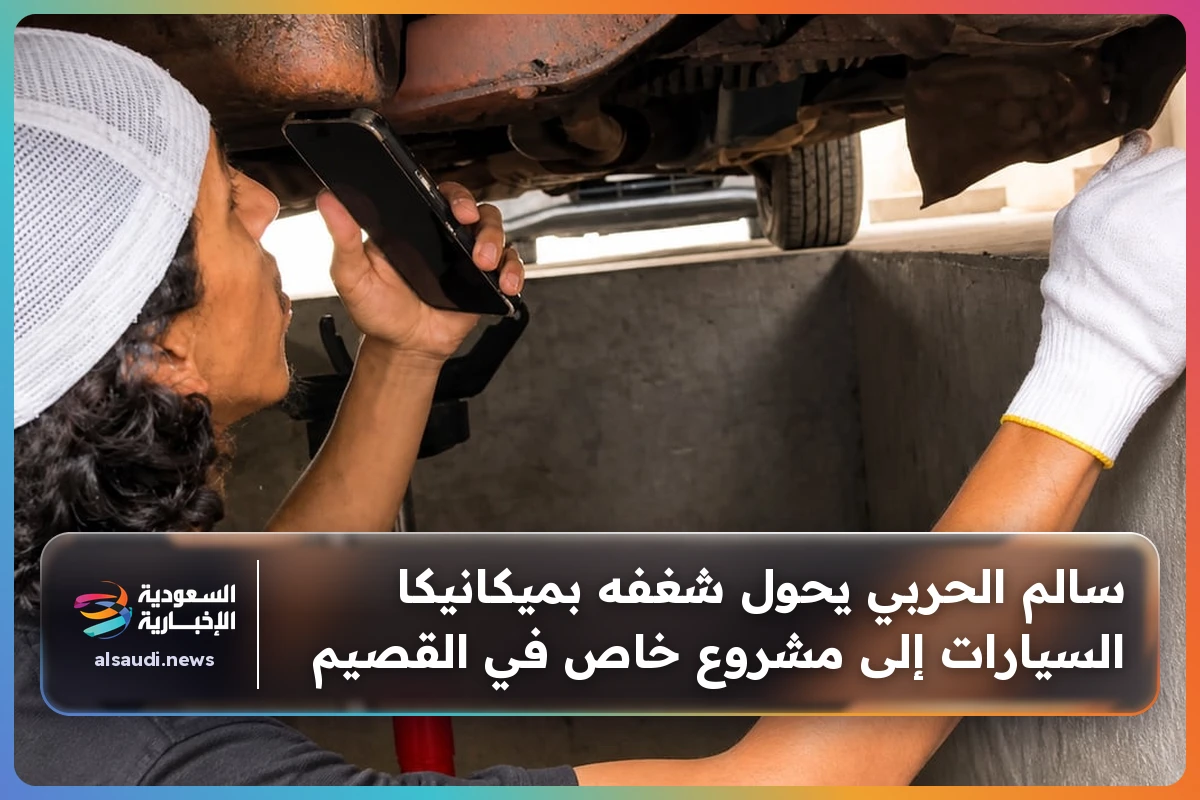 سالم الحربي يحول شغفه بميكانيكا السيارات إلى مشروع خاص في القصيم