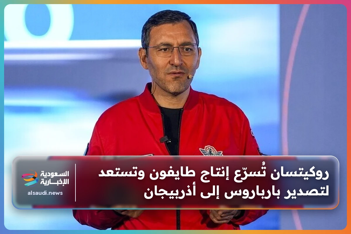 روكيتسان تُسرّع إنتاج طايفون وتستعد لتصدير بارباروس إلى أذربيجان