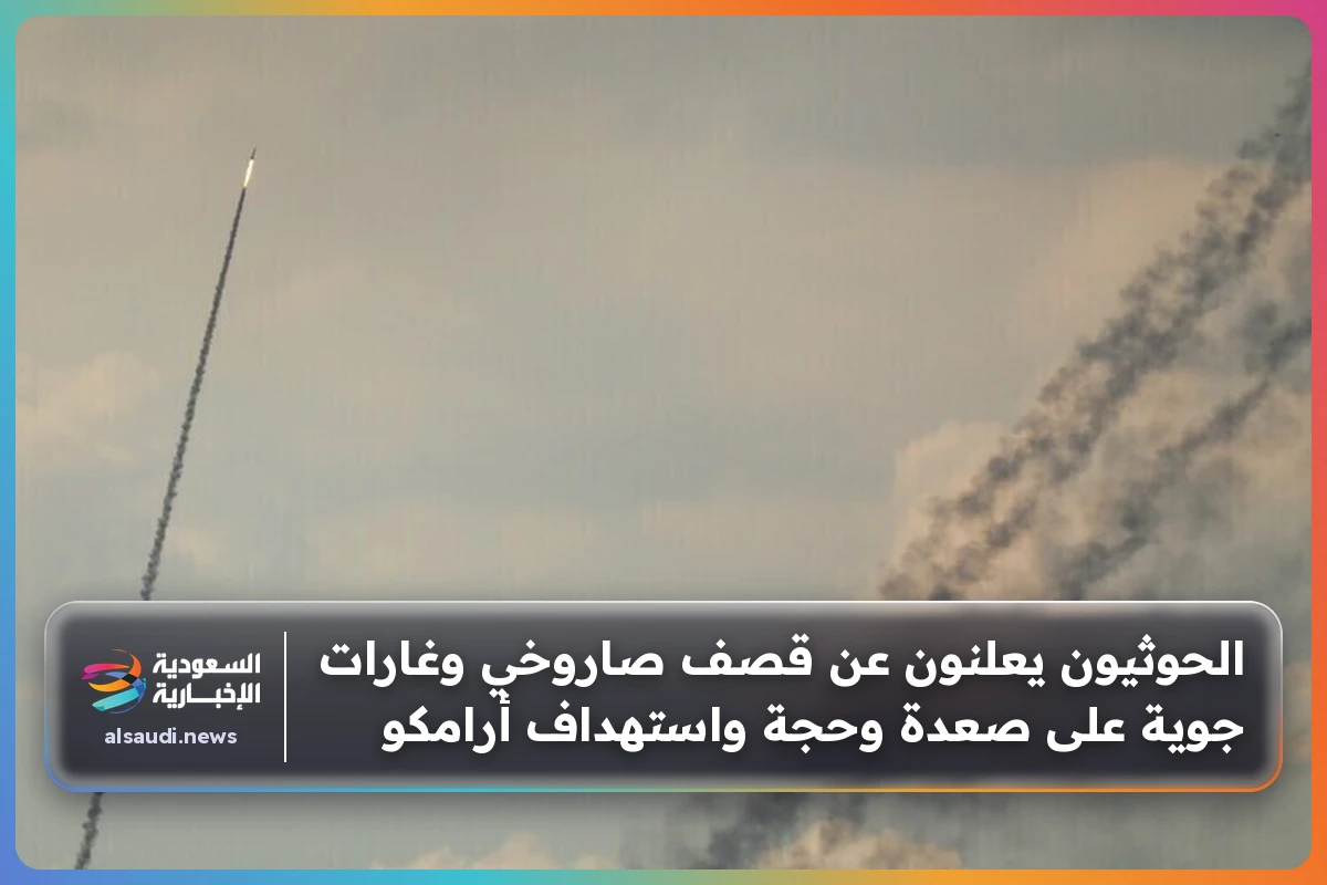 الحوثيون يعلنون عن قصف صاروخي وغارات جوية على صعدة وحجة واستهداف أرامكو