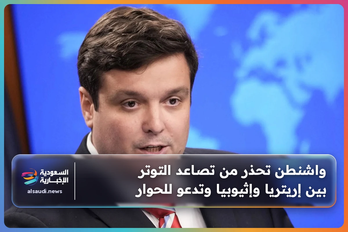 واشنطن تحذر من تصاعد التوتر بين إريتريا وإثيوبيا وتدعو للحوار