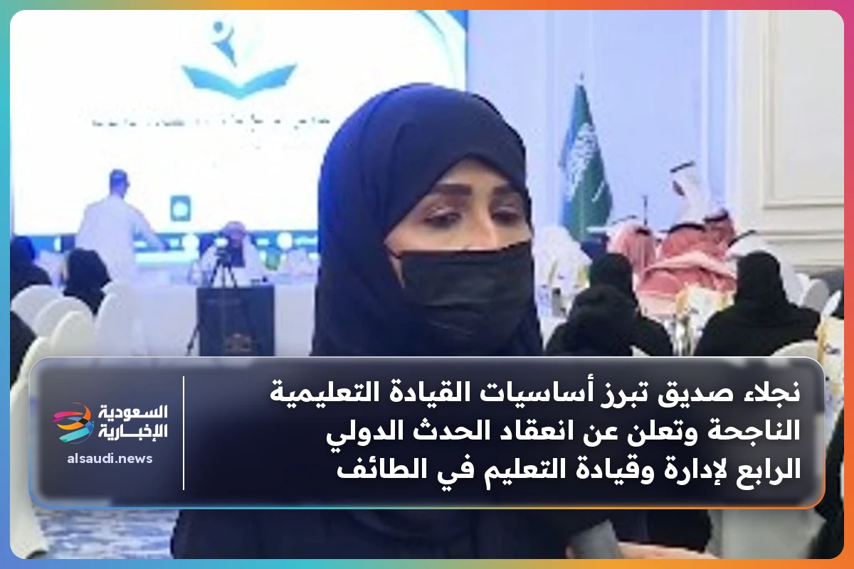 نجلاء صديق تبرز أساسيات القيادة التعليمية الناجحة وتعلن عن انعقاد الحدث الدولي الرابع لإدارة وقيادة التعليم في الطائف