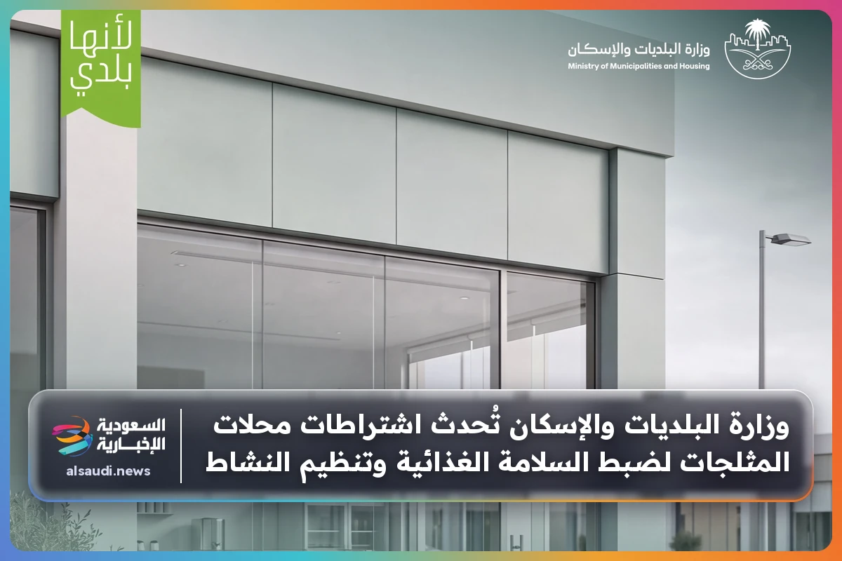وزارة البلديات والإسكان تُحدث اشتراطات محلات المثلجات لضبط السلامة الغذائية وتنظيم النشاط