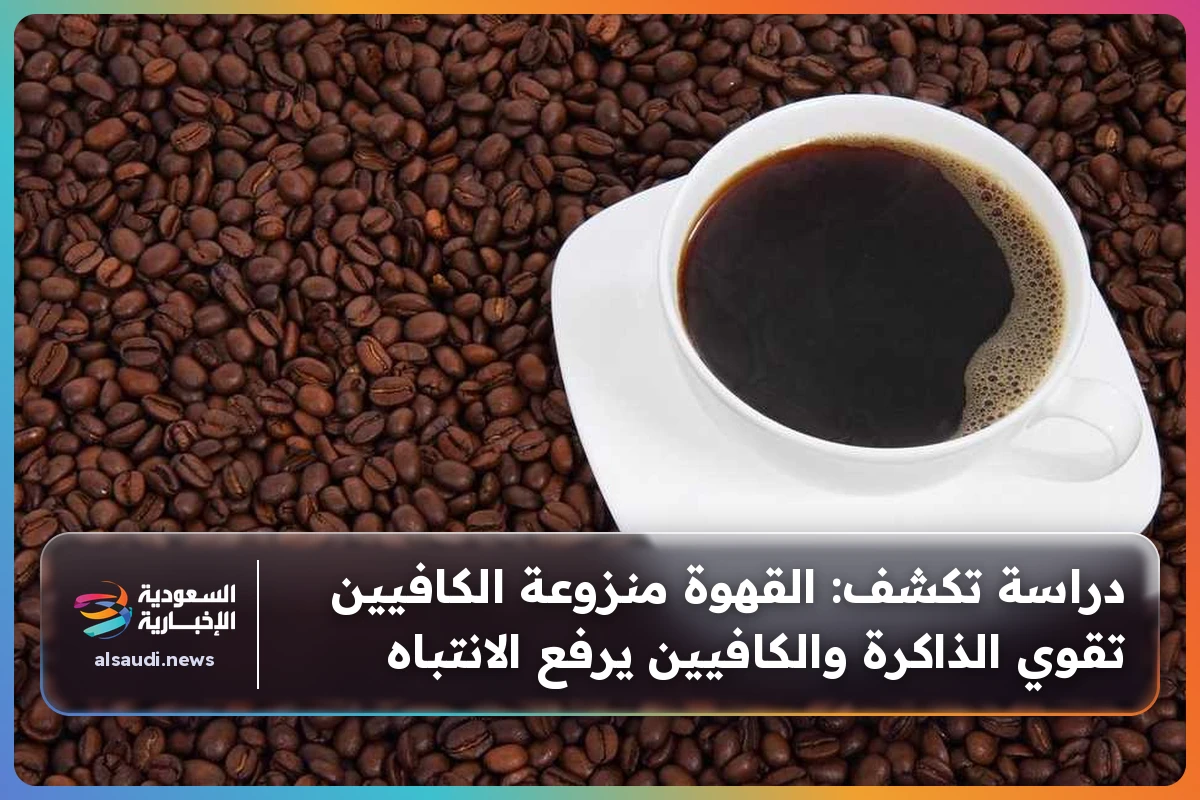 دراسة تكشف: القهوة منزوعة الكافيين تقوي الذاكرة والكافيين يرفع الانتباه