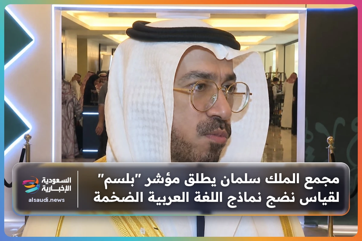 مجمع الملك سلمان يطلق مؤشر "بلسم" لقياس نضج نماذج اللغة العربية الضخمة