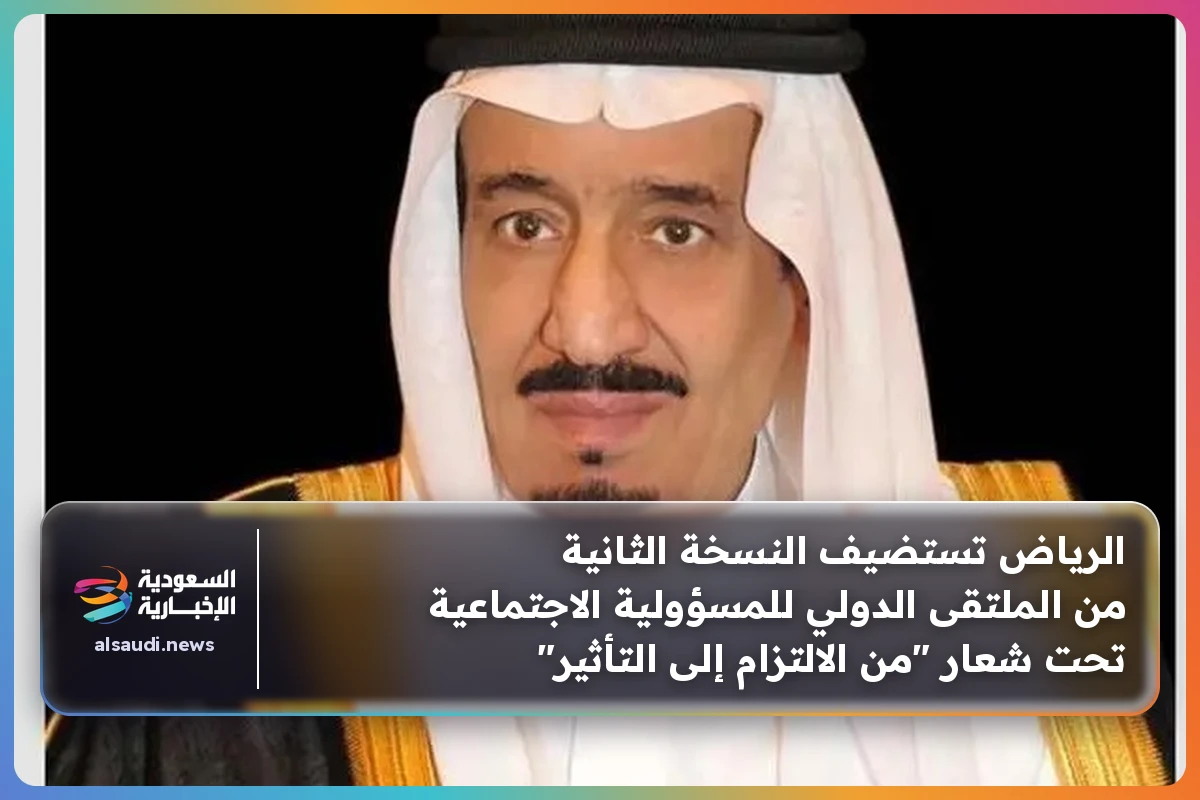 الرياض تستضيف النسخة الثانية من الملتقى الدولي للمسؤولية الاجتماعية تحت شعار "من الالتزام إلى التأثير"
