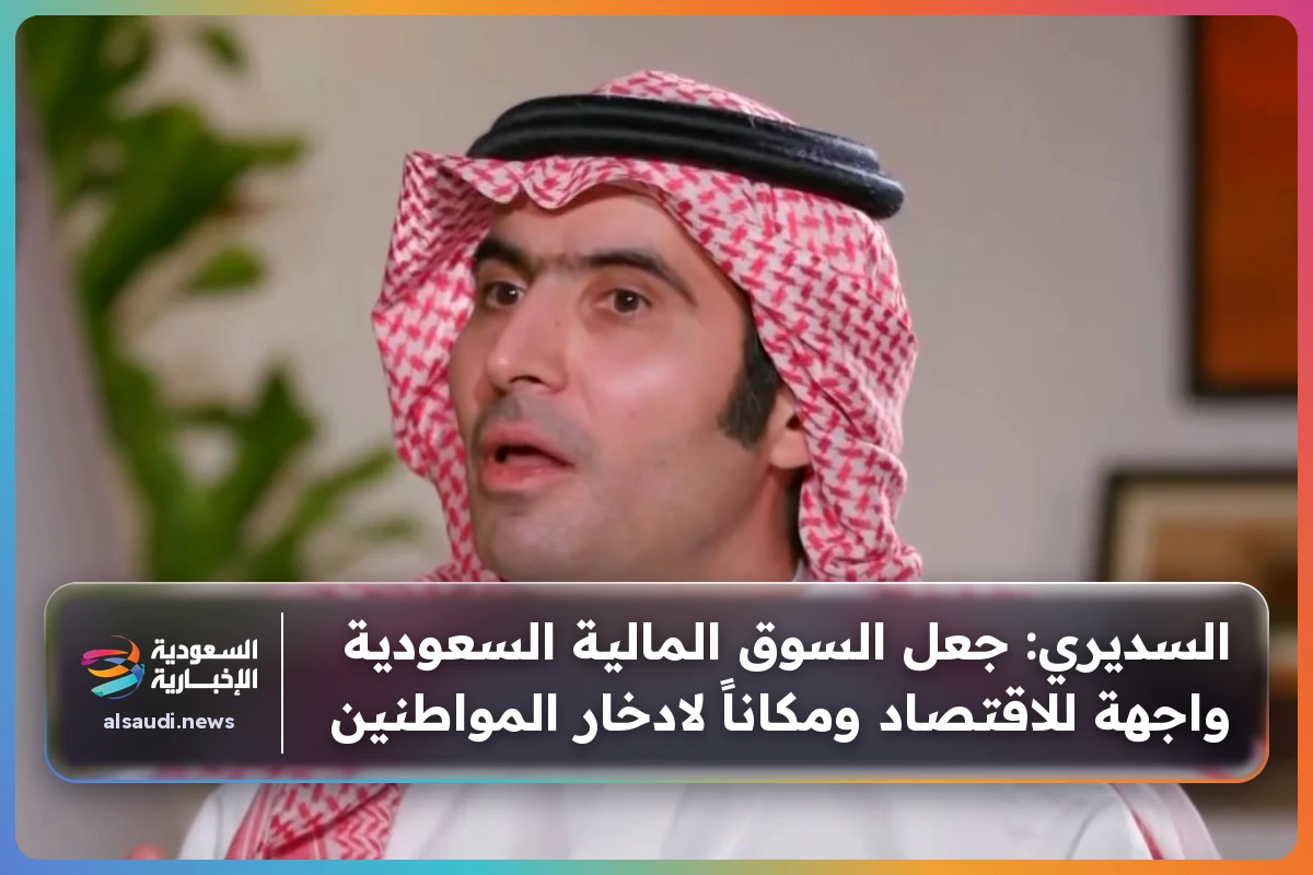 السديري: جعل السوق المالية السعودية واجهة للاقتصاد ومكاناً لادخار المواطنين