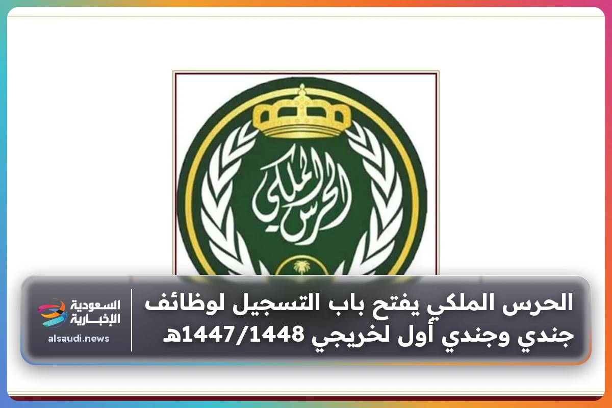 الحرس الملكي يفتح باب التسجيل لوظائف جندي وجندي أول لخريجي 1447/1448هـ
