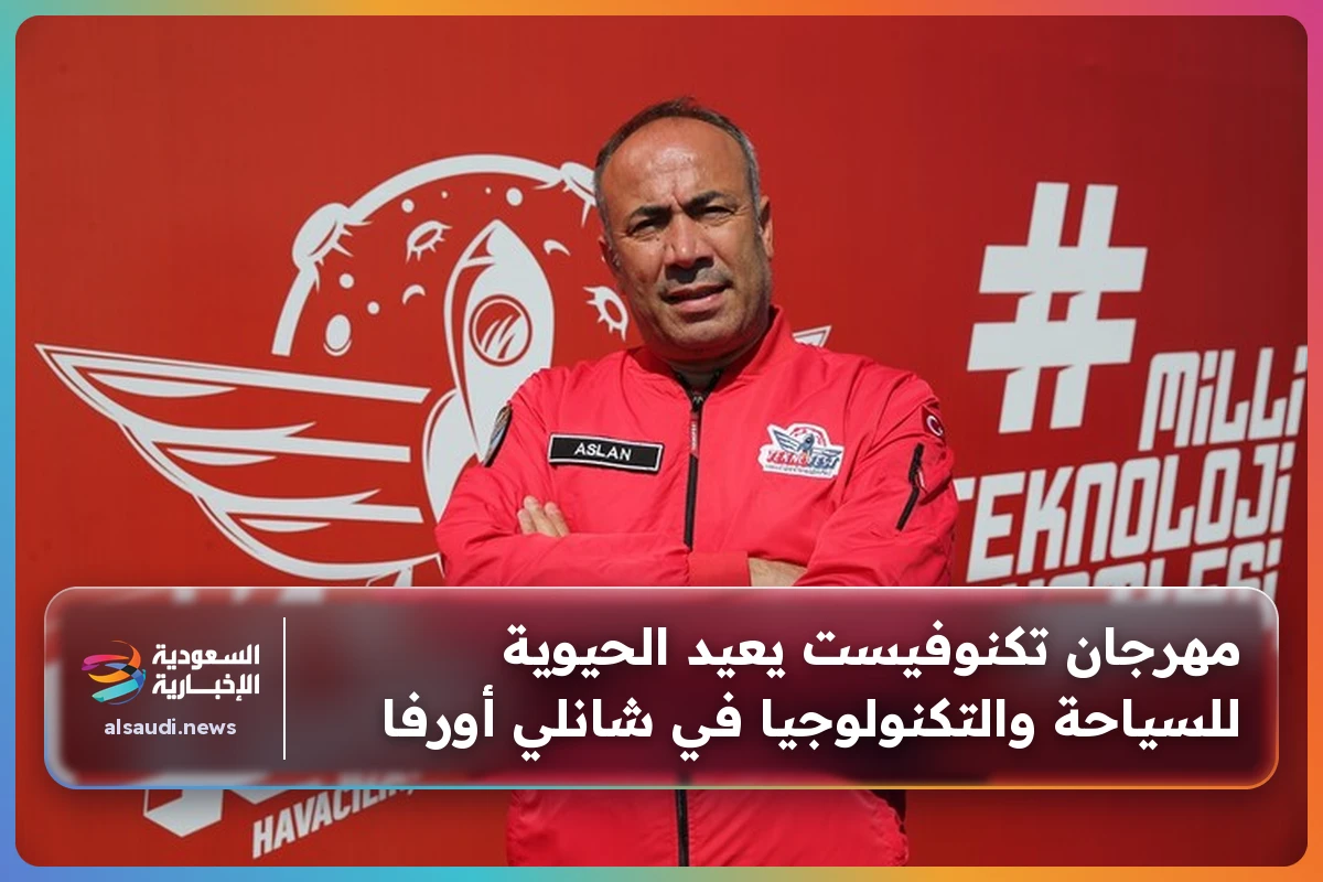 مهرجان تكنوفيست يعيد الحيوية للسياحة والتكنولوجيا في شانلي أورفا