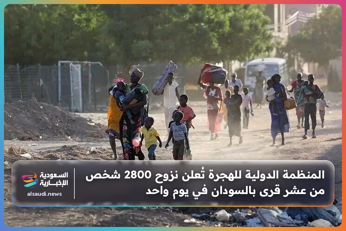 المنظمة الدولية للهجرة تُعلن نزوح 2800 شخص من عشر قرى بالسودان في يوم واحد