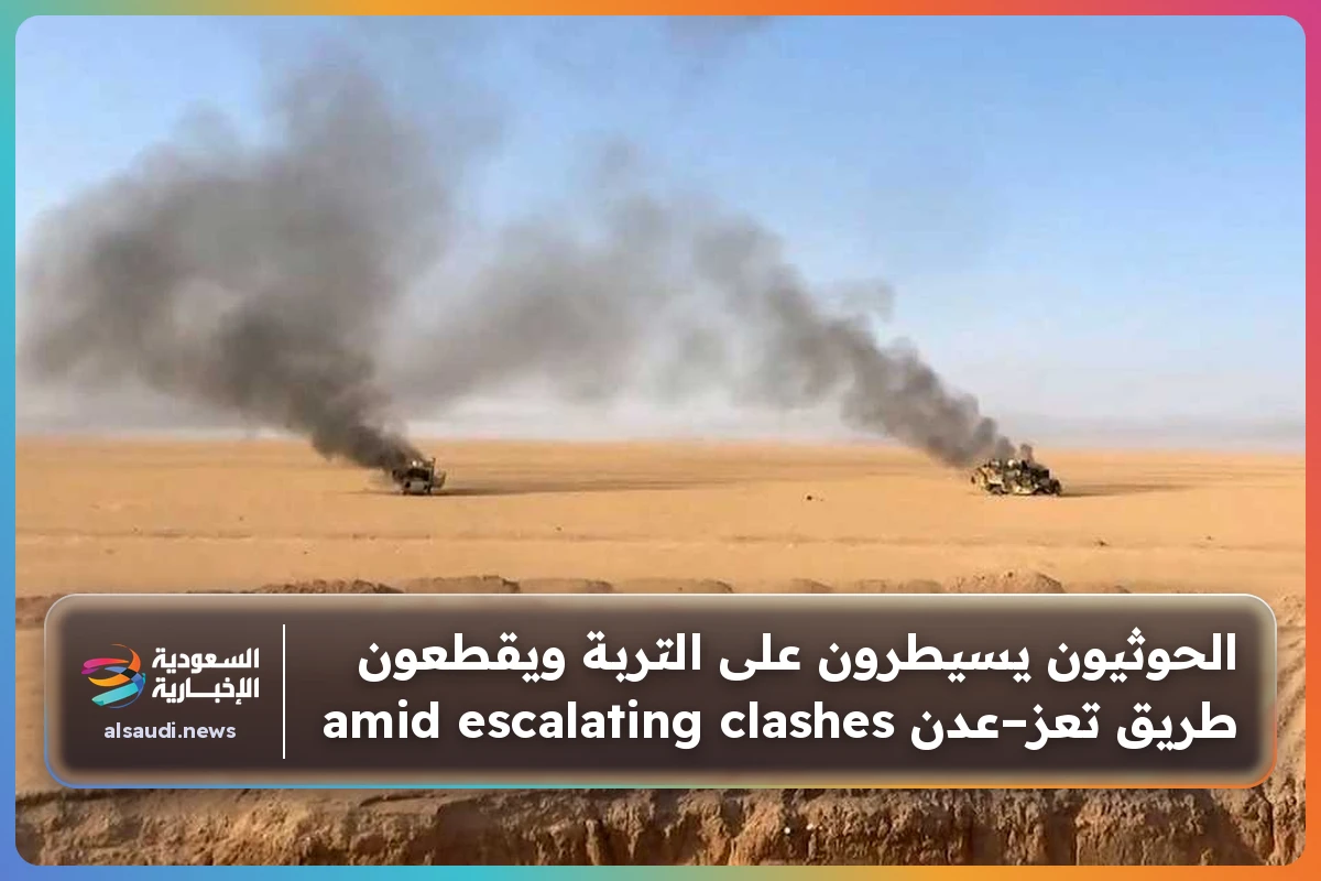 الحوثيون يسيطرون على التربة ويقطعون طريق تعز–عدن amid escalating clashes