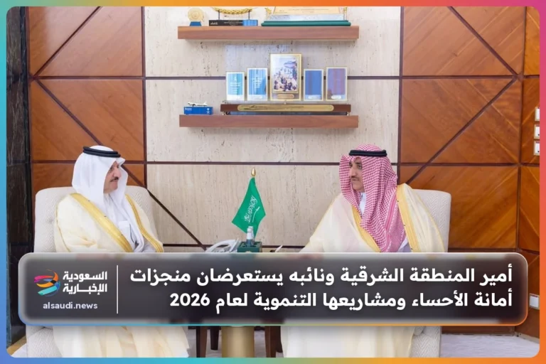 أمير المنطقة الشرقية ونائبه يستعرضان منجزات أمانة الأحساء ومشاريعها التنموية لعام 2026