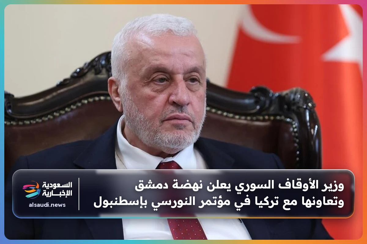 وزير الأوقاف السوري يعلن نهضة دمشق وتعاونها مع تركيا في مؤتمر النورسي بإسطنبول