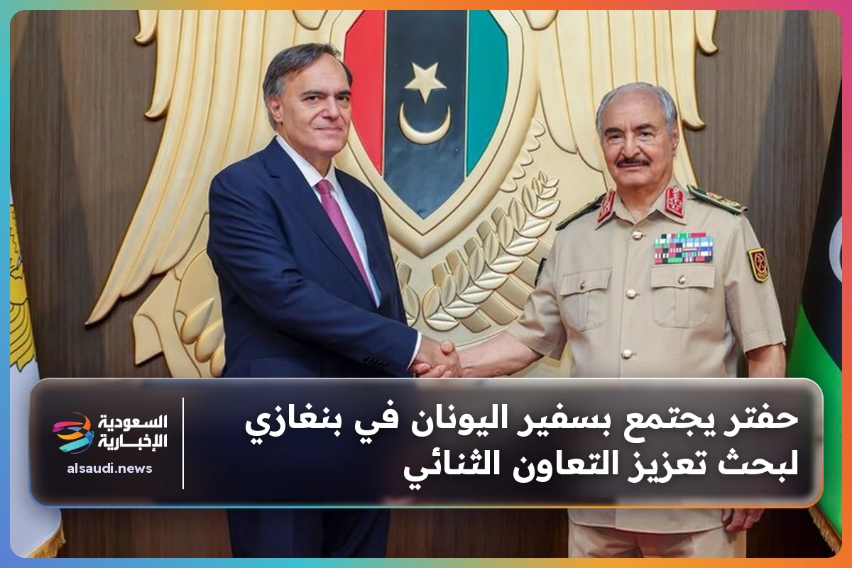 حفتر يجتمع بسفير اليونان في بنغازي لبحث تعزيز التعاون الثنائي