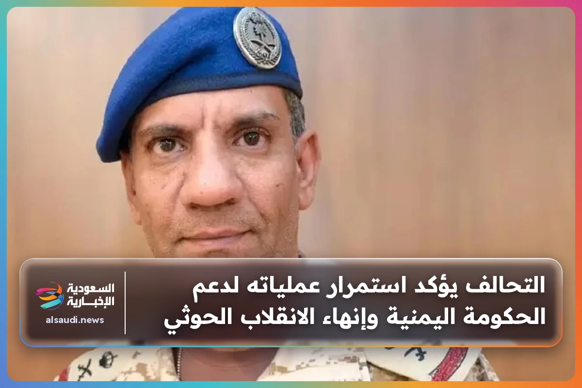 التحالف يؤكد استمرار عملياته لدعم الحكومة اليمنية وإنهاء الانقلاب الحوثي