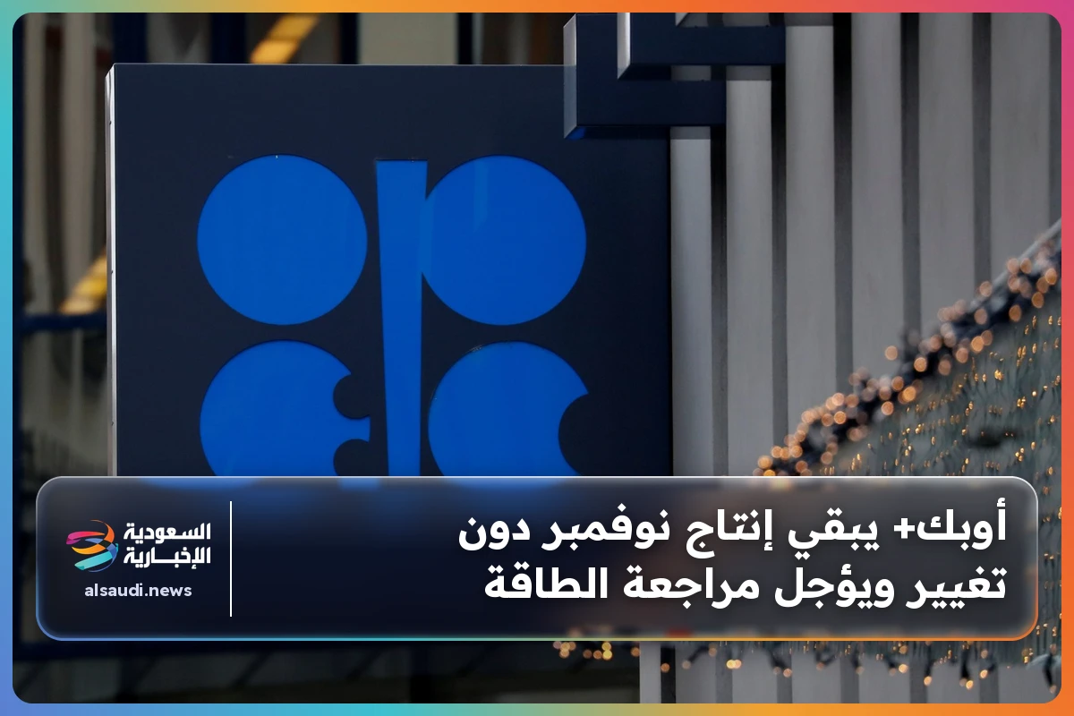 أوبك+ يبقي إنتاج نوفمبر دون تغيير ويؤجل مراجعة الطاقة