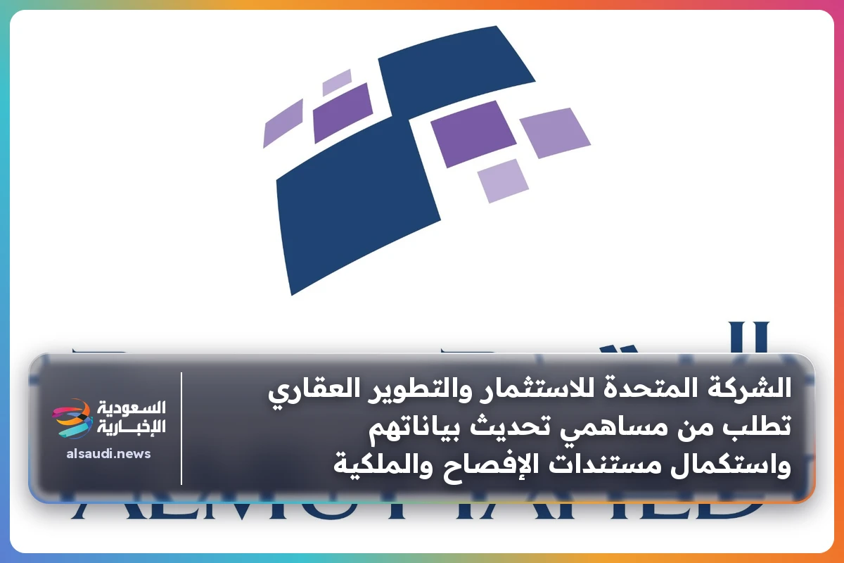 الشركة المتحدة للاستثمار والتطوير العقاري تطلب من مساهمي تحديث بياناتهم واستكمال مستندات الإفصاح والملكية