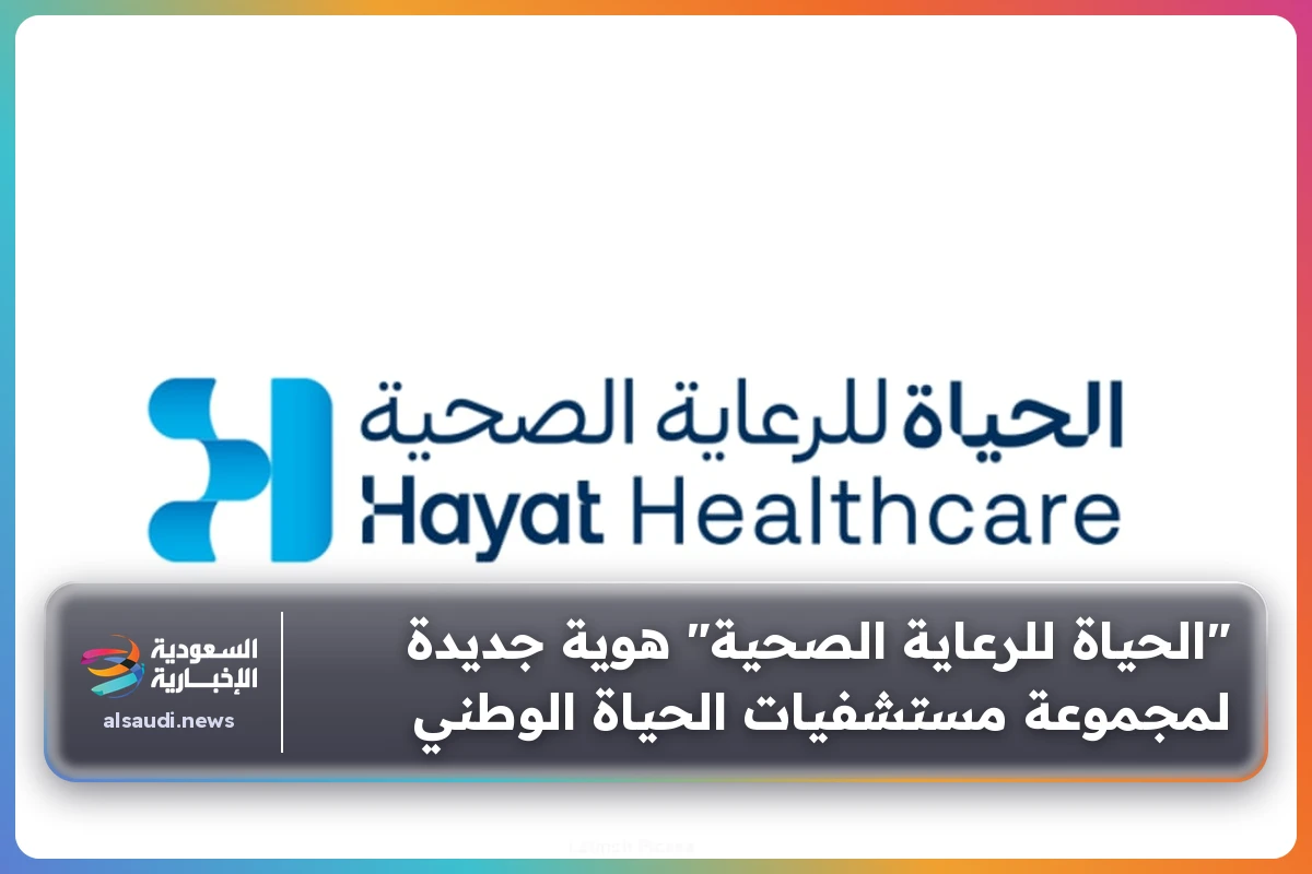 "الحياة للرعاية الصحية" هوية جديدة لمجموعة مستشفيات الحياة الوطني