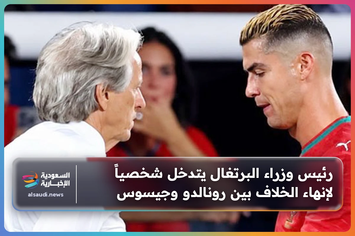 رئيس وزراء البرتغال يتدخل شخصياً لإنهاء الخلاف بين رونالدو وجيسوس