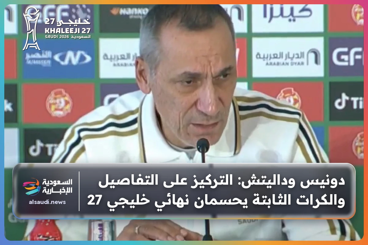 دونيس وداليتش: التركيز على التفاصيل والكرات الثابتة يحسمان نهائي خليجي 27