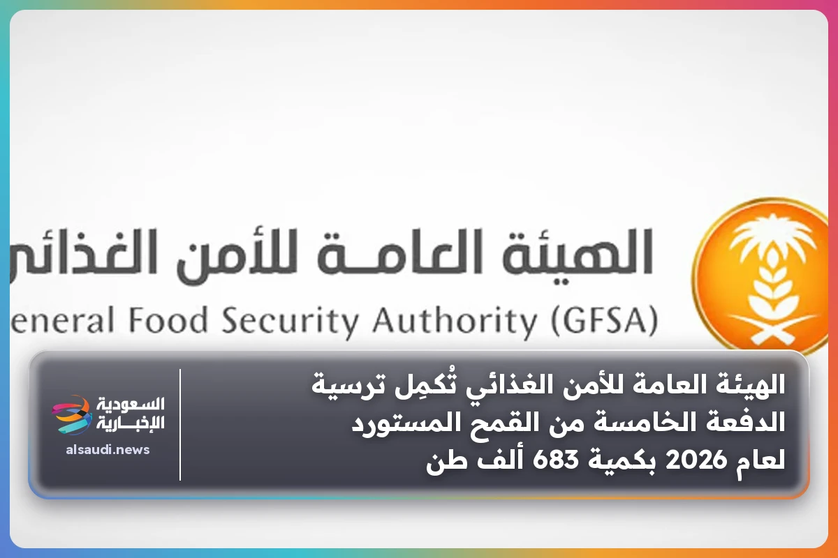 الهيئة العامة للأمن الغذائي تُكمِل ترسية الدفعة الخامسة من القمح المستورد لعام 2026 بكمية 683 ألف طن