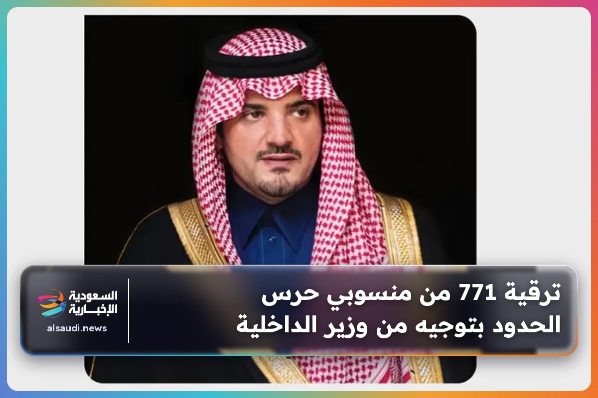 ترقية 771 من منسوبي حرس الحدود بتوجيه من وزير الداخلية