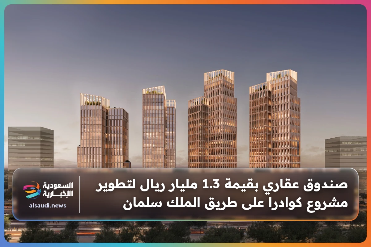 صندوق عقاري بقيمة 1.3 مليار ريال لتطوير مشروع كوادرا على طريق الملك سلمان