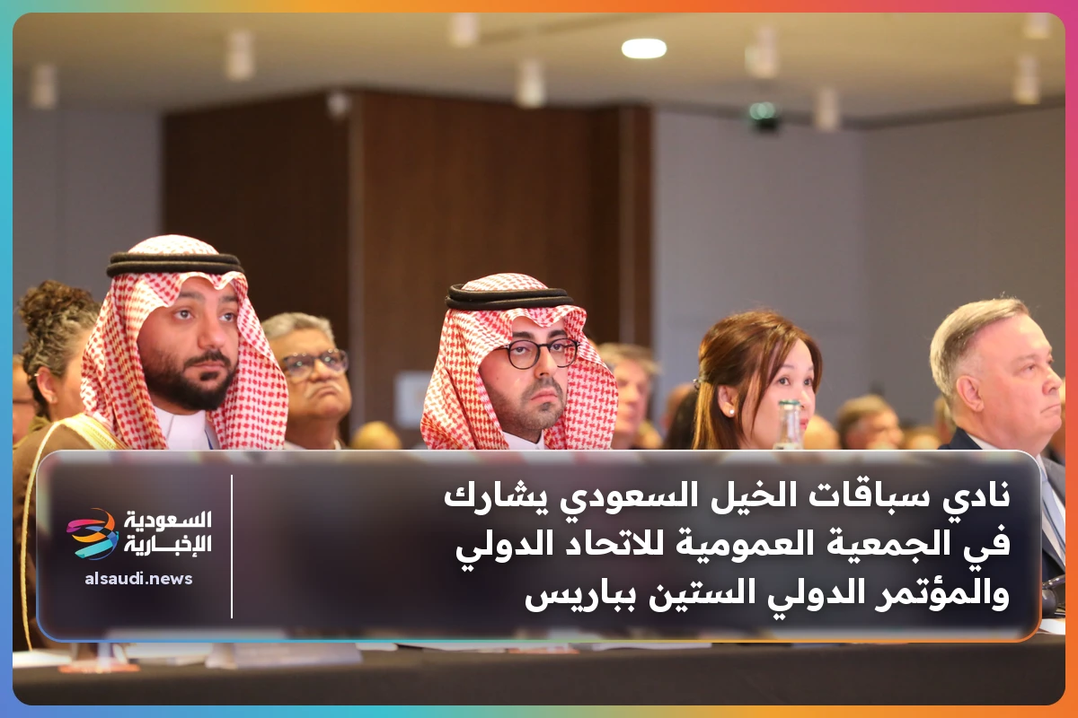 نادي سباقات الخيل السعودي يشارك في الجمعية العمومية للاتحاد الدولي والمؤتمر الدولي الستين بباريس