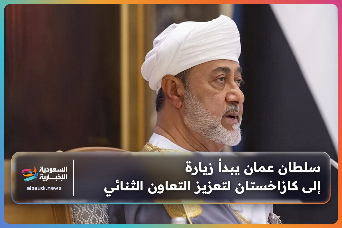 سلطان عمان يبدأ زيارة إلى كازاخستان لتعزيز التعاون الثنائي