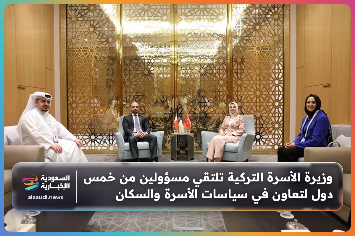 وزيرة الأسرة التركية تلتقي مسؤولين من خمس دول لتعاون في سياسات الأسرة والسكان