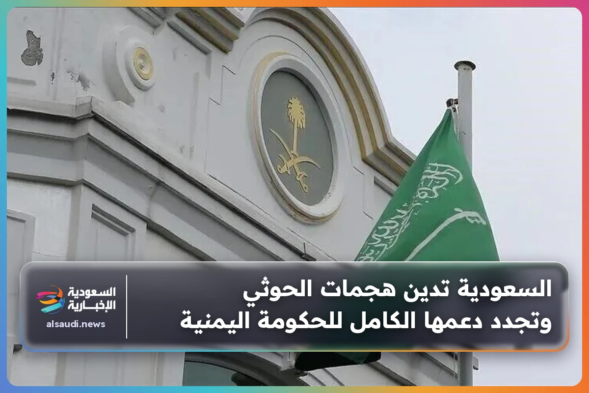 السعودية تدين هجمات الحوثي وتجدد دعمها الكامل للحكومة اليمنية