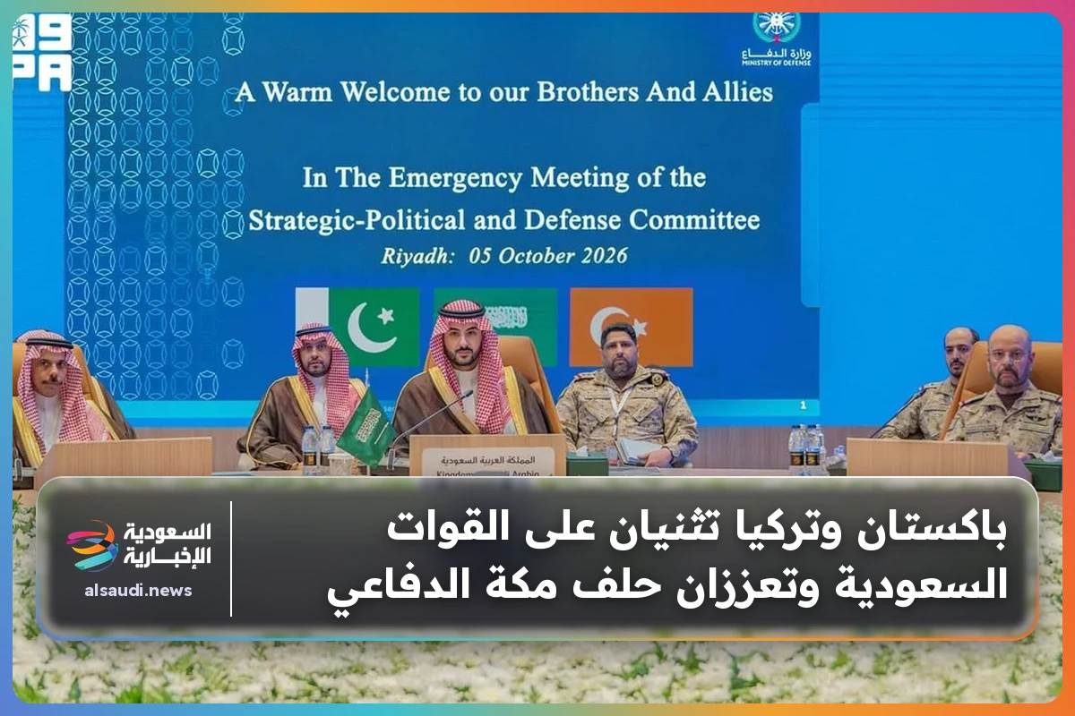باكستان وتركيا تثنيان على القوات السعودية وتعززان حلف مكة الدفاعي