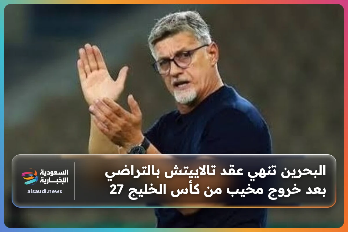 البحرين تنهي عقد تالاييتش بالتراضي بعد خروج مخيب من كأس الخليج 27