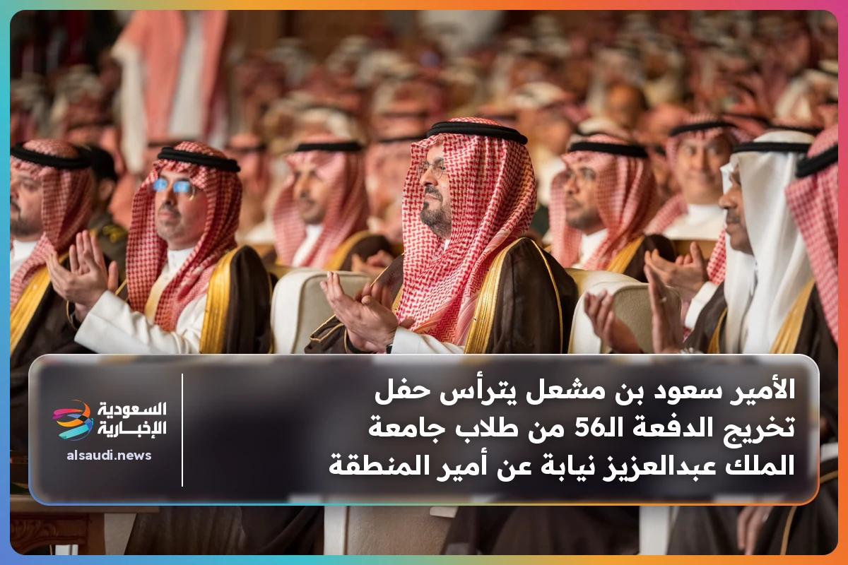 الأمير سعود بن مشعل يترأس حفل تخريج الدفعة الـ56 من طلاب جامعة الملك عبدالعزيز نيابة عن أمير المنطقة