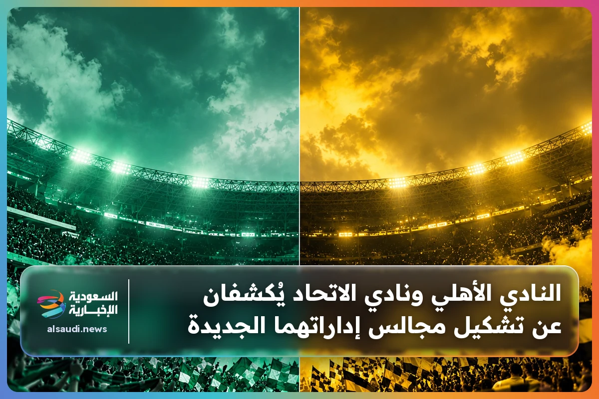 النادي الأهلي ونادي الاتحاد يُكشفان عن تشكيل مجالس إداراتهما الجديدة