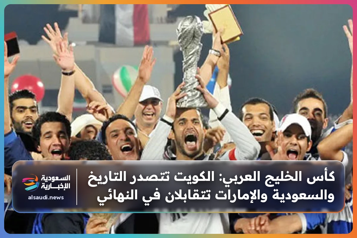 كأس الخليج العربي: الكويت تتصدر التاريخ والسعودية والإمارات تتقابلان في النهائي