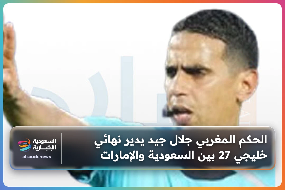 الحكم المغربي جلال جيد يدير نهائي خليجي 27 بين السعودية والإمارات