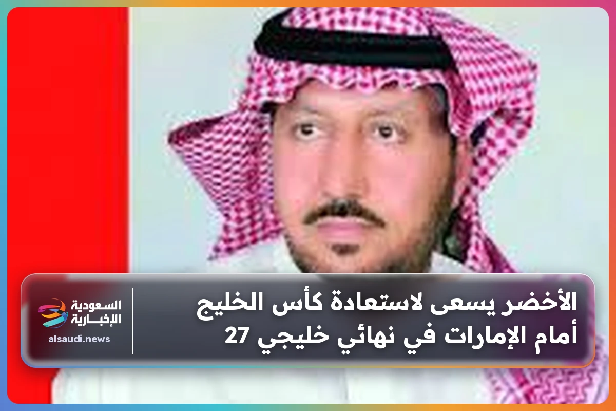 الأخضر يسعى لاستعادة كأس الخليج أمام الإمارات في نهائي خليجي 27