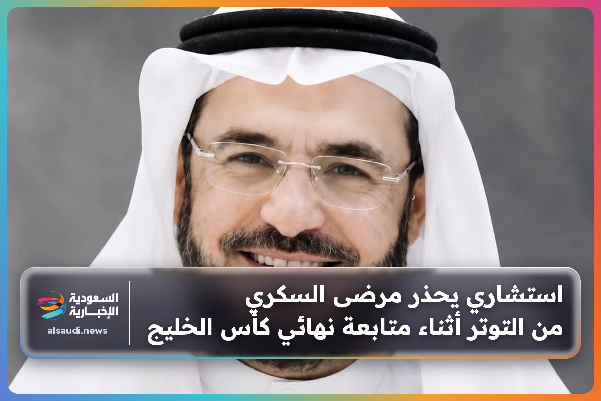 استشاري يحذر مرضى السكري من التوتر أثناء متابعة نهائي كأس الخليج