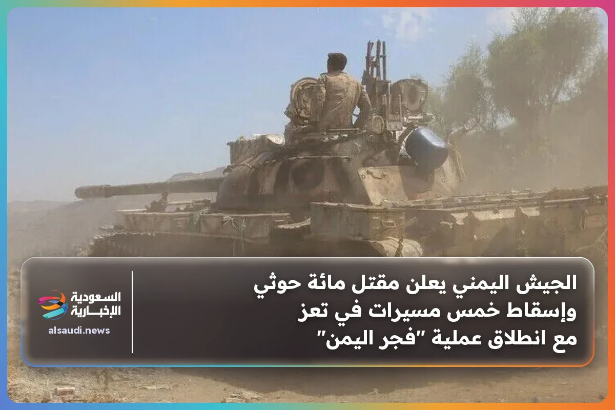 الجيش اليمني يعلن مقتل مائة حوثي وإسقاط خمس مسيرات في تعز مع انطلاق عملية "فجر اليمن"