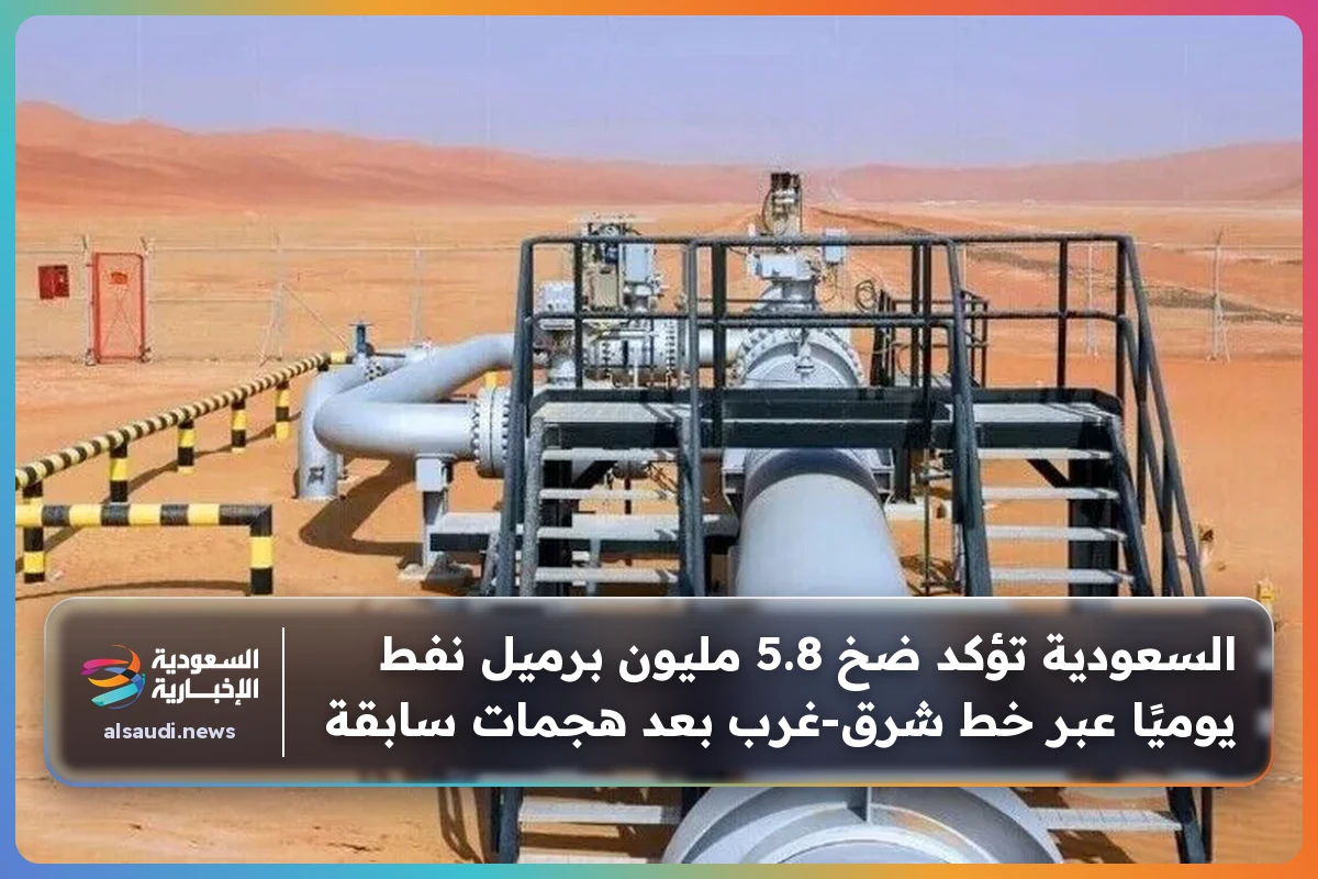 السعودية تؤكد ضخ 5.8 مليون برميل نفط يوميًا عبر خط شرق-غرب بعد هجمات سابقة