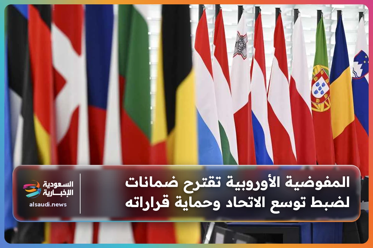 المفوضية الأوروبية تقترح ضمانات لضبط توسع الاتحاد وحماية قراراته